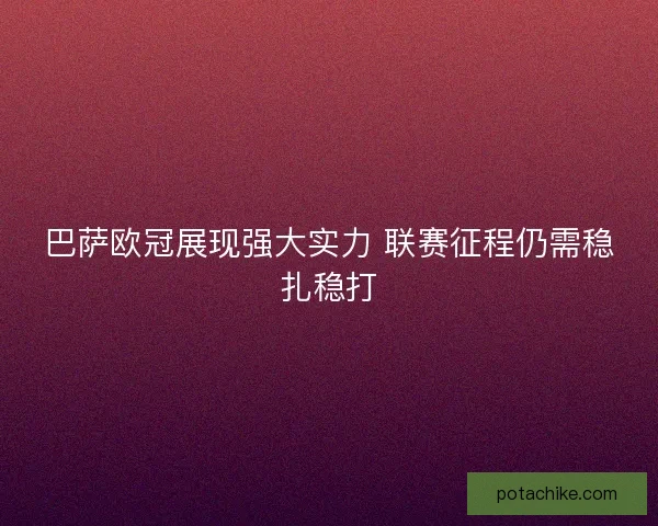 巴萨欧冠展现强大实力 联赛征程仍需稳扎稳打