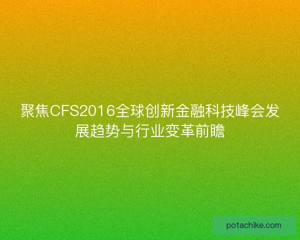 聚焦CFS2016全球创新金融科技峰会发展趋势与行业变革前瞻