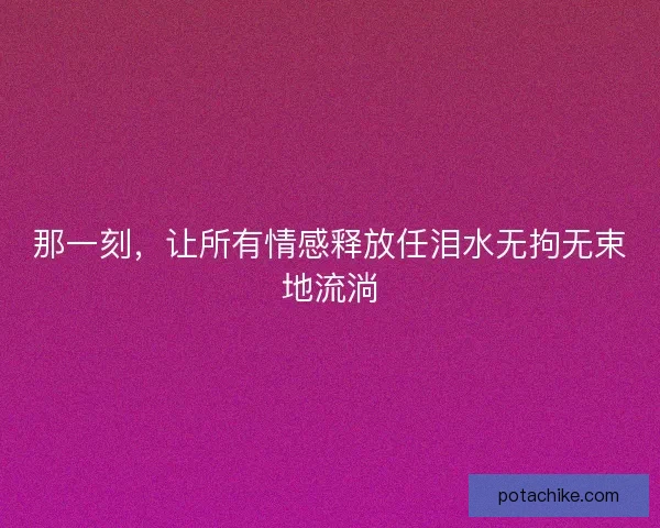 那一刻，让所有情感释放任泪水无拘无束地流淌